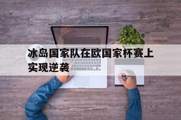 包含冰岛国家队在欧国家杯赛上实现逆袭的词条