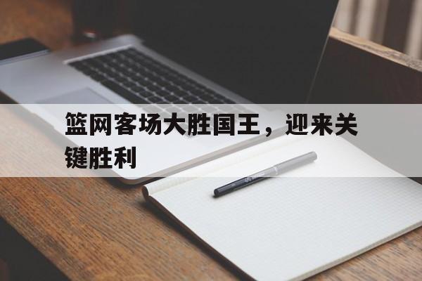 关于篮网客场大胜国王，迎来关键胜利的信息