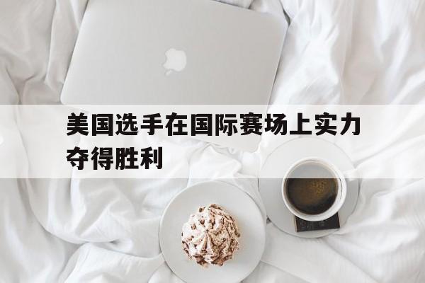 包含美国选手在国际赛场上实力夺得胜利的词条