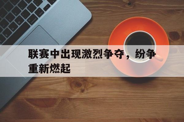联赛中出现激烈争夺，纷争重新燃起