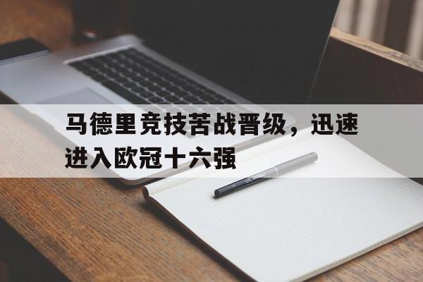 马德里竞技苦战晋级，迅速进入欧冠十六强的简单介绍