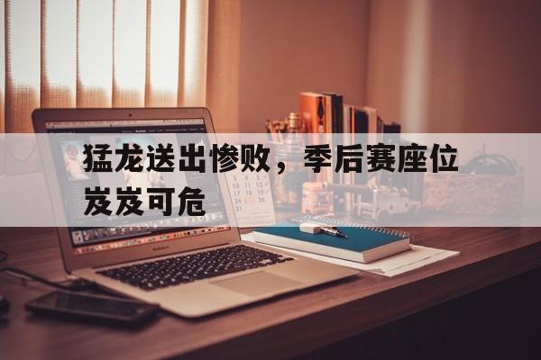 猛龙送出惨败，季后赛座位岌岌可危的简单介绍