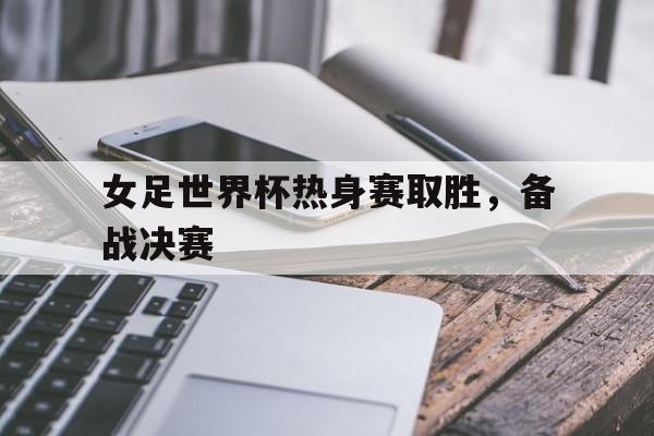 女足世界杯热身赛取胜，备战决赛