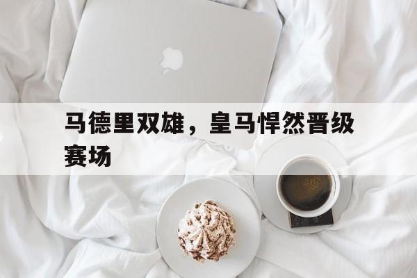马德里双雄，皇马悍然晋级赛场