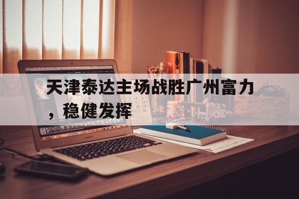 包含天津泰达主场战胜广州富力，稳健发挥的词条