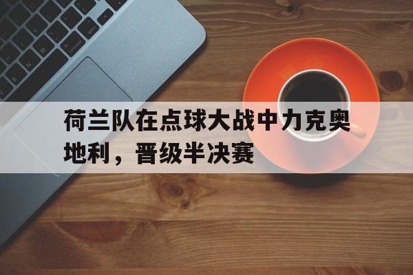 荷兰队在点球大战中力克奥地利，晋级半决赛