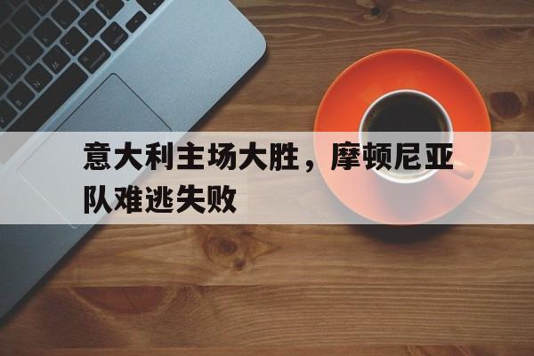 意大利主场大胜，摩顿尼亚队难逃失败的简单介绍
