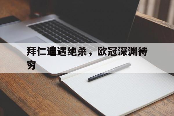 拜仁遭遇绝杀，欧冠深渊待穷的简单介绍