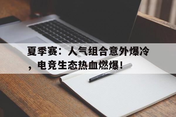 夏季赛：人气组合意外爆冷，电竞生态热血燃爆！
