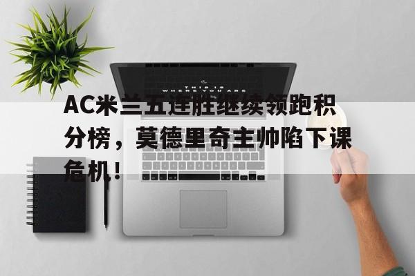 AC米兰五连胜继续领跑积分榜,莫德里奇主帅陷下课危机!